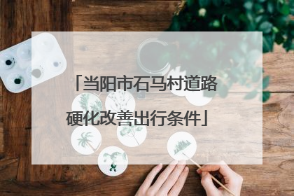 当阳市石马村道路硬化改善出行条件