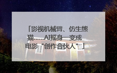 影视机械臂、仿生熊猫……AI摇身一变成电影“创作合伙人”