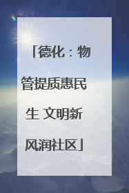 德化：物管提质惠民生 文明新风润社区