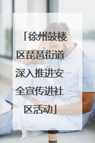 徐州鼓楼区琵琶街道深入推进安全宣传进社区活动