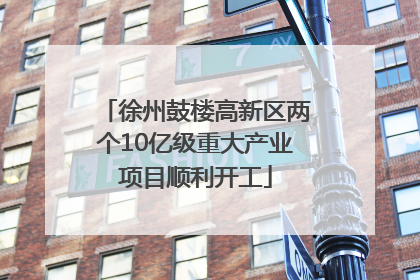 徐州鼓楼高新区两个10亿级重大产业项目顺利开工