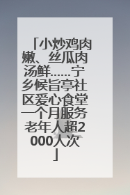 小炒鸡肉嫩、丝瓜肉汤鲜……宁乡候旨亭社区爱心食堂一个月服务老年人超2000人次