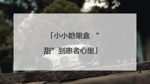 小小糖果盒 “甜”到患者心里