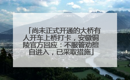 尚未正式开通的大桥有人开车上桥打卡，安徽铜陵官方回应：不服管劝擅自进入，已采取措施