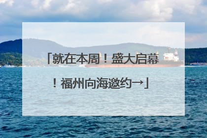 就在本周！盛大启幕！福州向海邀约→