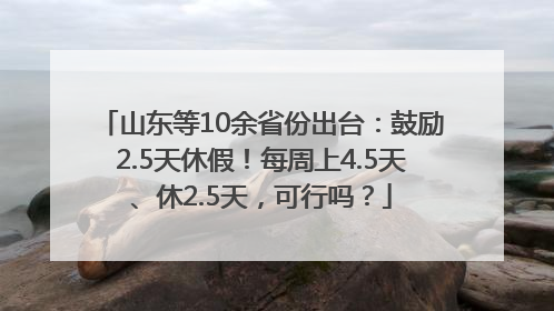 山东等10余省份出台：鼓励2.5天休假！每周上4.5天、休2.5天，可行吗？