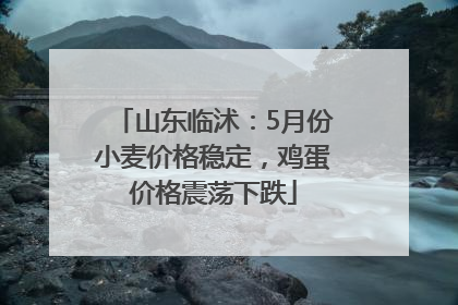 山东临沭：5月份小麦价格稳定，鸡蛋价格震荡下跌