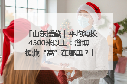 山东援藏｜平均海拔4500米以上：淄博援藏“高”在哪里？