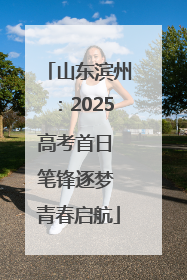 山东滨州：2025高考首日 笔锋逐梦 青春启航