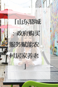 山东郓城：政府购买服务赋能农村居家养老