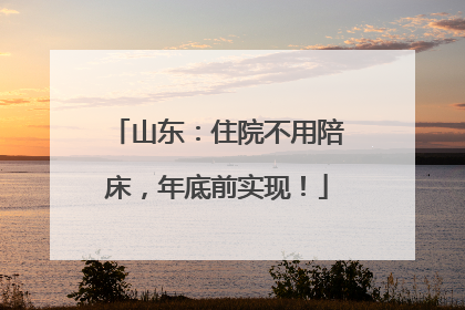山东：住院不用陪床，年底前实现！