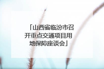 山西省临汾市召开重点交通项目用地保障座谈会