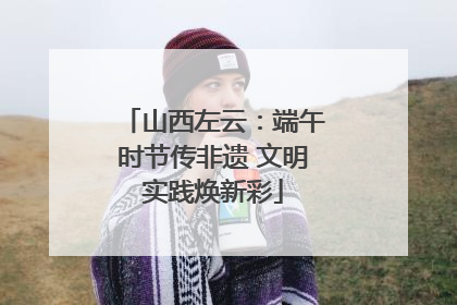 山西左云：端午时节传非遗 文明实践焕新彩
