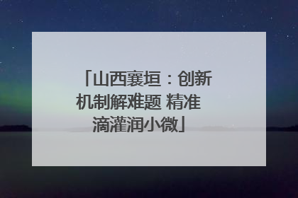 山西襄垣：创新机制解难题 精准滴灌润小微