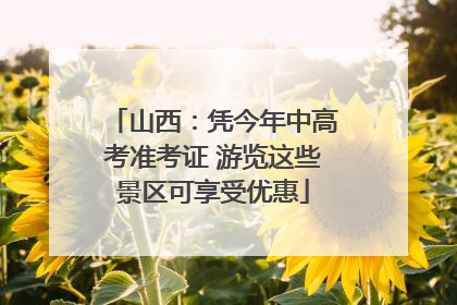 山西：凭今年中高考准考证 游览这些景区可享受优惠
