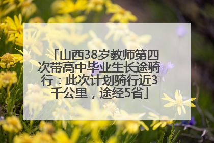 山西38岁教师第四次带高中毕业生长途骑行：此次计划骑行近3千公里，途经5省