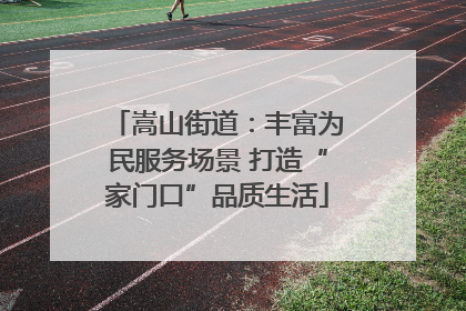 嵩山街道：丰富为民服务场景 打造“家门口”品质生活