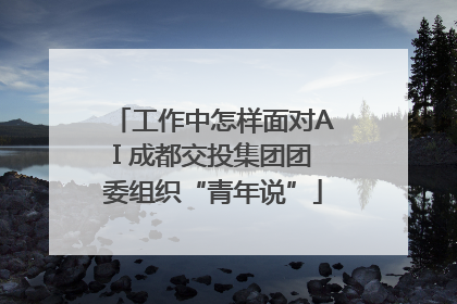 工作中怎样面对AI 成都交投集团团委组织“青年说”