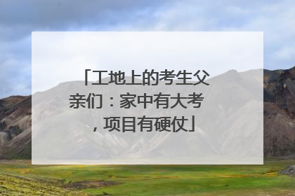 工地上的考生父亲们：家中有大考，项目有硬仗