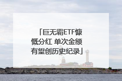 巨无霸ETF慷慨分红 单次金额有望创历史纪录