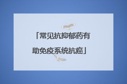 常见抗抑郁药有助免疫系统抗癌