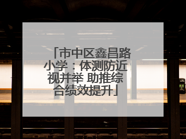 市中区鑫昌路小学：体测防近视并举 助推综合绩效提升