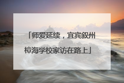 师爱延续，宜宾叙州樟海学校家访在路上