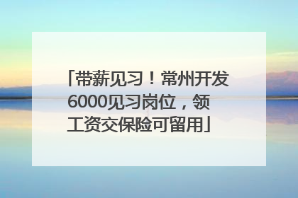 带薪见习！常州开发6000见习岗位，领工资交保险可留用