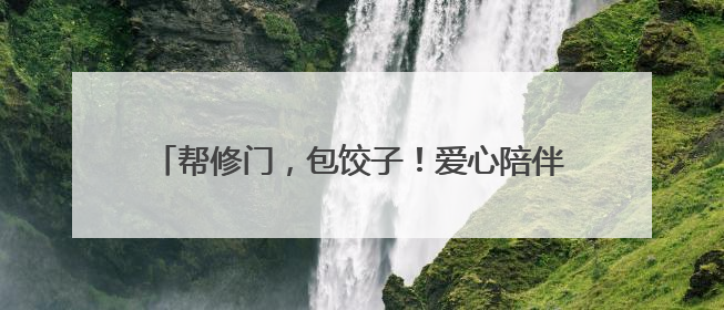 帮修门，包饺子！爱心陪伴空巢老人，志愿者在行动