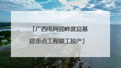 广西电网迎峰度夏基建重点工程竣工投产