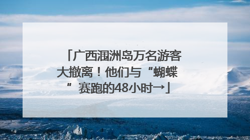 广西涠洲岛万名游客大撤离！他们与“蝴蝶”赛跑的48小时→