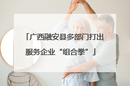广西融安县多部门打出服务企业“组合拳”