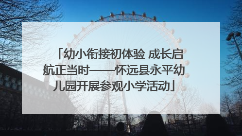 幼小衔接初体验 成长启航正当时——怀远县永平幼儿园开展参观小学活动