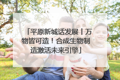 平原新城话发展丨万物皆可造！合成生物制造激活未来引擎