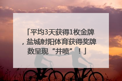 平均3天获得1枚金牌，盐城射阳体育获得奖牌数呈现“井喷”！