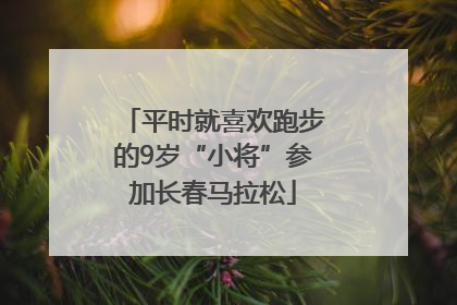 平时就喜欢跑步的9岁“小将”参加长春马拉松