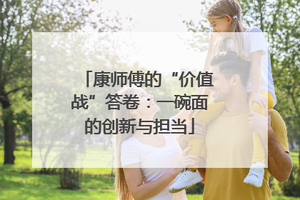 康师傅的“价值战”答卷：一碗面的创新与担当
