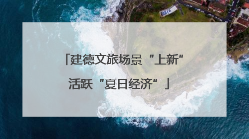 建德文旅场景“上新” 活跃“夏日经济”