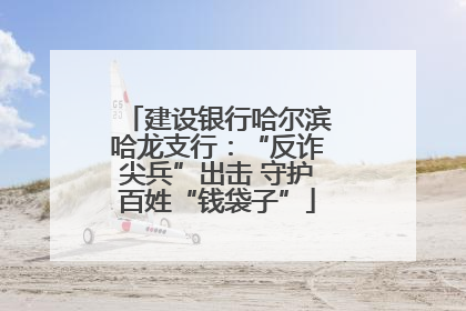 建设银行哈尔滨哈龙支行：“反诈尖兵”出击 守护百姓“钱袋子”