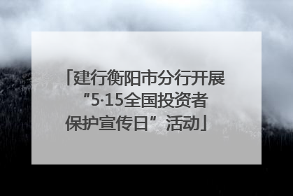 建行衡阳市分行开展“5·15全国投资者保护宣传日”活动