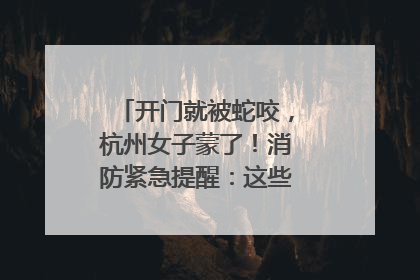 开门就被蛇咬，杭州女子蒙了！消防紧急提醒：这些方法都不靠谱！