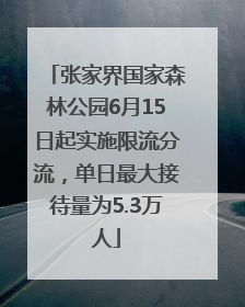 张家界国家森林公园6月15日起实施限流分流，单日最大接待量为5.3万人