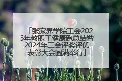 张家界学院工会2025年教职工健康跑总结暨2024年工会评奖评优表彰大会圆满举行