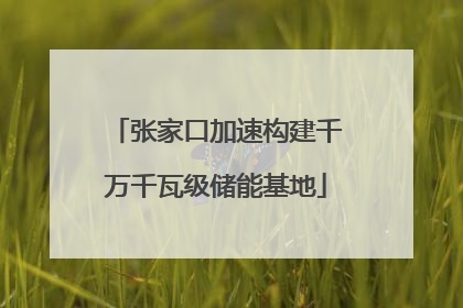 张家口加速构建千万千瓦级储能基地