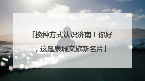 换种方式认识济南！你好，这是泉城文旅新名片