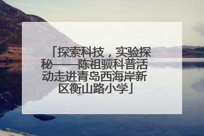 探索科技，实验探秘——陈祖骥科普活动走进青岛西海岸新区衡山路小学