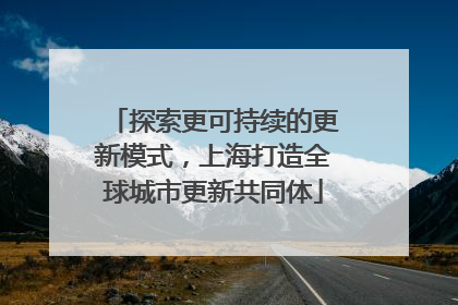 探索更可持续的更新模式,上海打造全球城市更新共同体