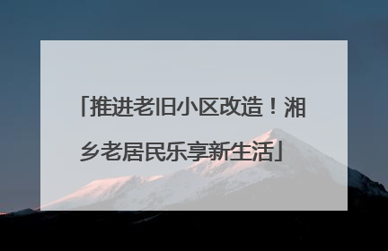 推进老旧小区改造！湘乡老居民乐享新生活