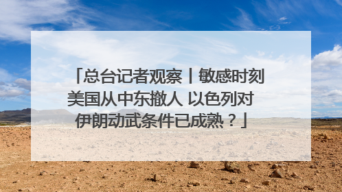 总台记者观察丨敏感时刻美国从中东撤人 以色列对伊朗动武条件已成熟？