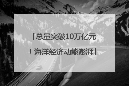 总量突破10万亿元！海洋经济动能澎湃